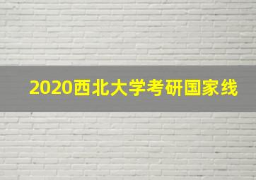 2020西北大学考研国家线