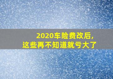 2020车险费改后,这些再不知道就亏大了