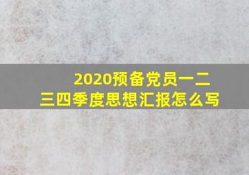 2020预备党员一二三四季度思想汇报怎么写