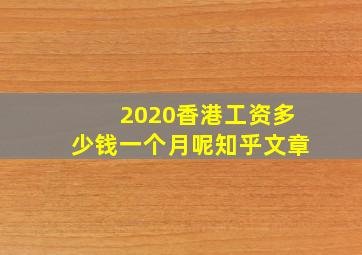 2020香港工资多少钱一个月呢知乎文章