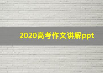 2020高考作文讲解ppt