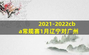 2021-2022cba常规赛1月辽宁对广州