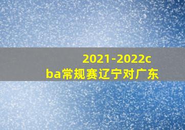 2021-2022cba常规赛辽宁对广东