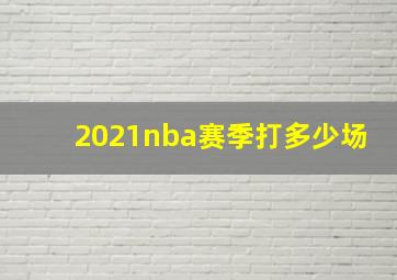 2021nba赛季打多少场