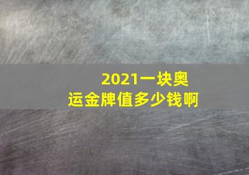 2021一块奥运金牌值多少钱啊