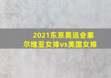 2021东京奥运会塞尔维亚女排vs美国女排