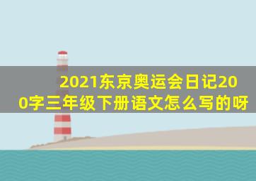 2021东京奥运会日记200字三年级下册语文怎么写的呀