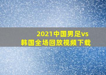 2021中国男足vs韩国全场回放视频下载