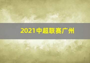 2021中超联赛广州