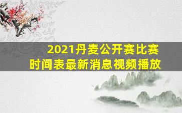 2021丹麦公开赛比赛时间表最新消息视频播放