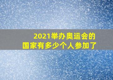 2021举办奥运会的国家有多少个人参加了