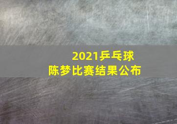 2021乒乓球陈梦比赛结果公布