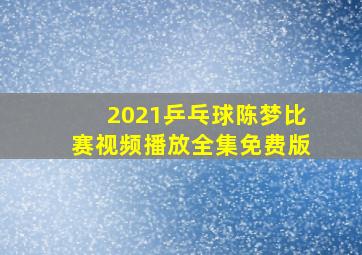 2021乒乓球陈梦比赛视频播放全集免费版