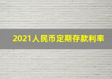 2021人民币定期存款利率