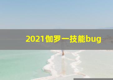 2021伽罗一技能bug