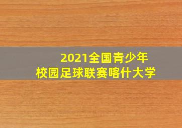 2021全国青少年校园足球联赛喀什大学