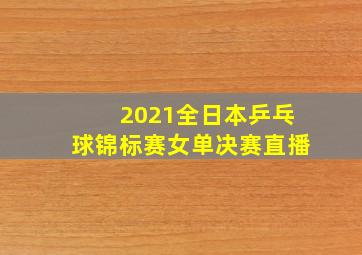 2021全日本乒乓球锦标赛女单决赛直播