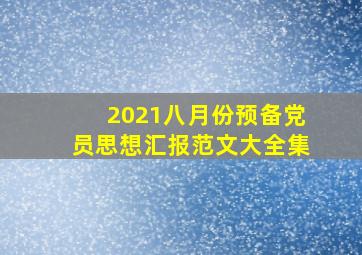 2021八月份预备党员思想汇报范文大全集