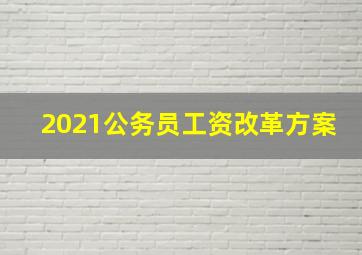 2021公务员工资改革方案