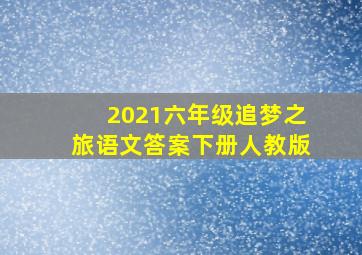 2021六年级追梦之旅语文答案下册人教版