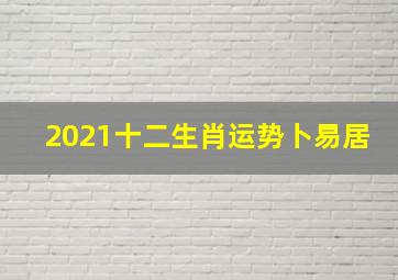 2021十二生肖运势卜易居