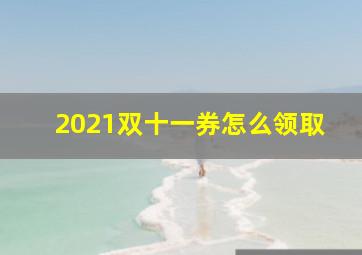 2021双十一券怎么领取