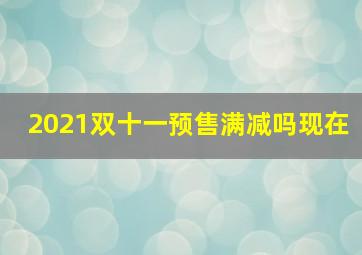 2021双十一预售满减吗现在