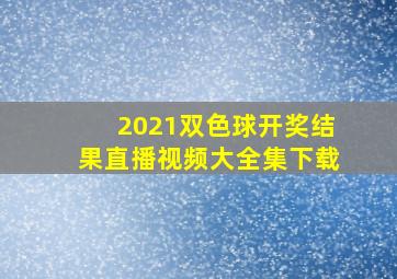 2021双色球开奖结果直播视频大全集下载