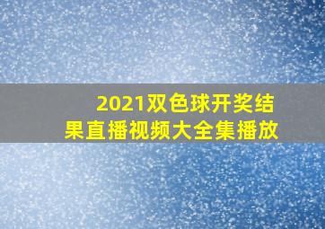 2021双色球开奖结果直播视频大全集播放