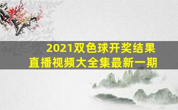 2021双色球开奖结果直播视频大全集最新一期