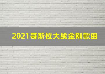 2021哥斯拉大战金刚歌曲