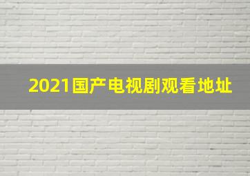 2021国产电视剧观看地址