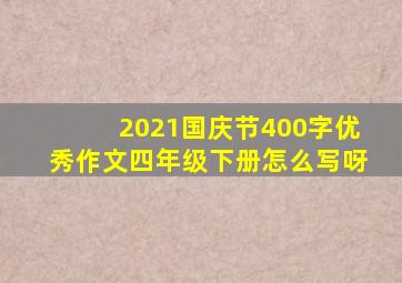 2021国庆节400字优秀作文四年级下册怎么写呀