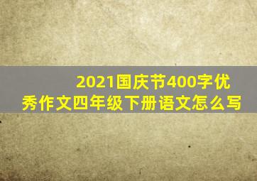 2021国庆节400字优秀作文四年级下册语文怎么写