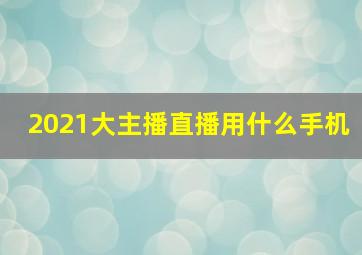 2021大主播直播用什么手机