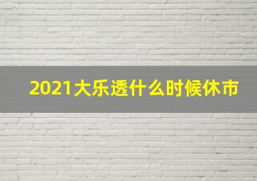 2021大乐透什么时候休市