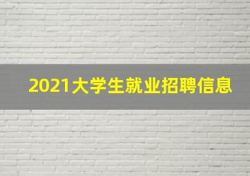 2021大学生就业招聘信息