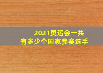 2021奥运会一共有多少个国家参赛选手