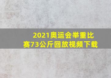 2021奥运会举重比赛73公斤回放视频下载