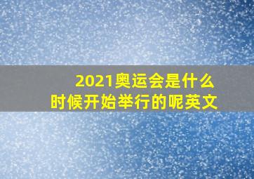 2021奥运会是什么时候开始举行的呢英文