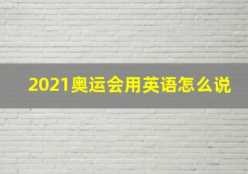 2021奥运会用英语怎么说