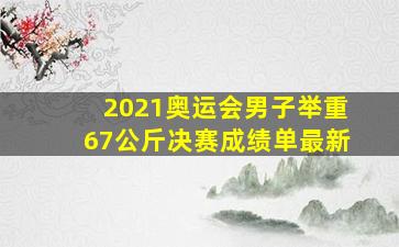 2021奥运会男子举重67公斤决赛成绩单最新