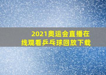 2021奥运会直播在线观看乒乓球回放下载