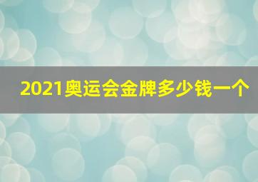 2021奥运会金牌多少钱一个