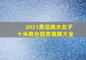 2021奥运跳水女子十米跳台回放视频大全