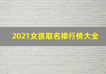 2021女孩取名排行榜大全