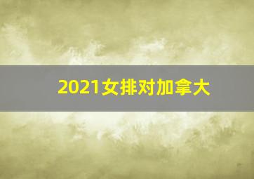 2021女排对加拿大