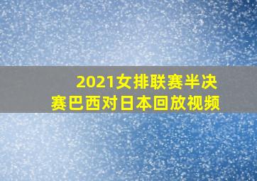 2021女排联赛半决赛巴西对日本回放视频