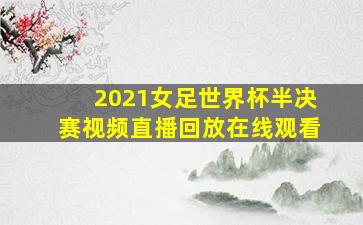 2021女足世界杯半决赛视频直播回放在线观看