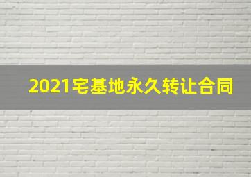 2021宅基地永久转让合同